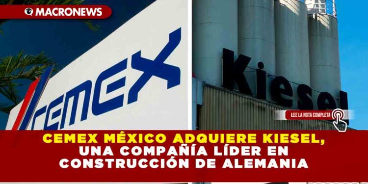 Cemex México adquiere Kiesel una compañía líder en construcción de