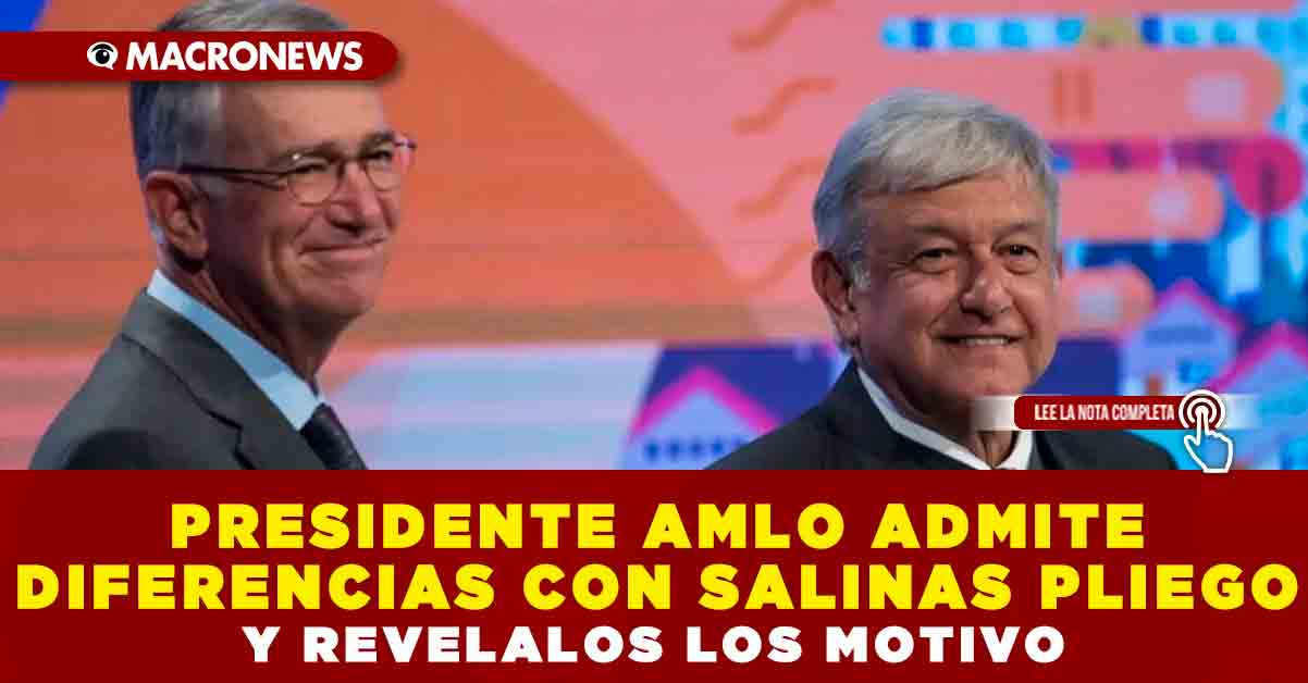 PRESIDENTE AMLO ADMITE DIFERENCIAS CON SALINAS PLIEGO Y REVELA LOS