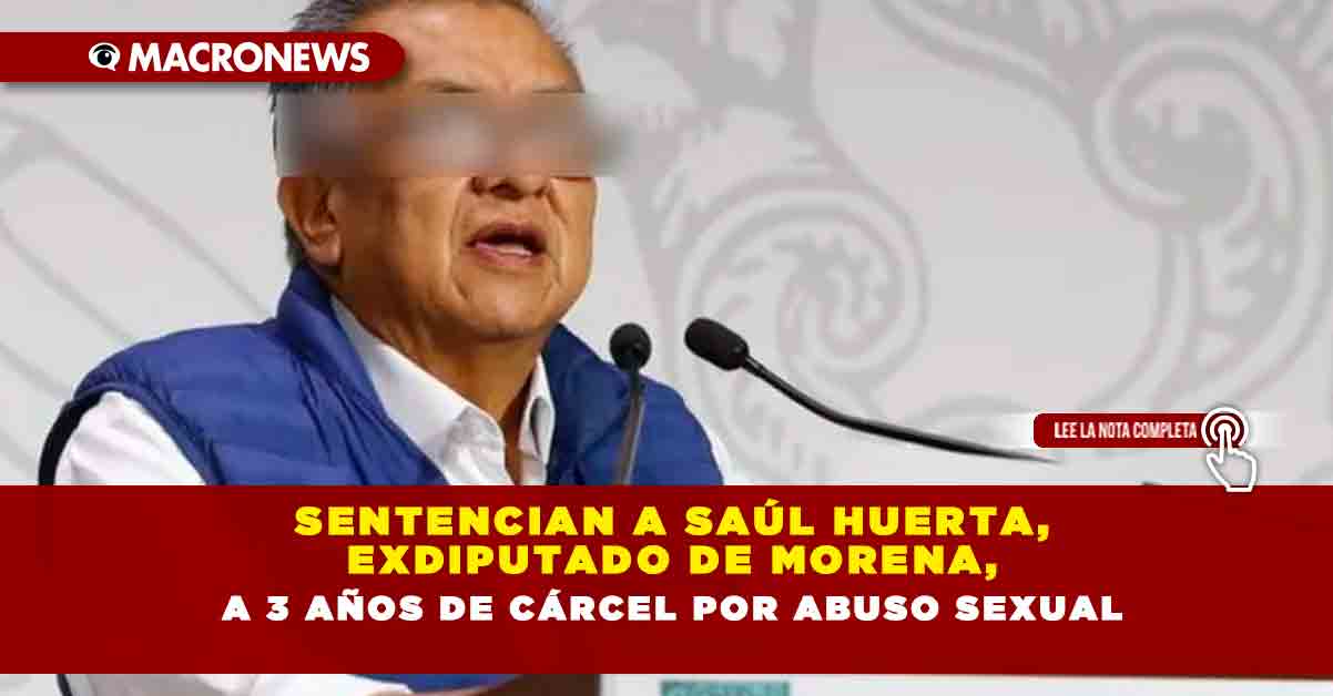 Sentencian a Saúl Huerta exdiputado de Morena a 3 años de cárcel por