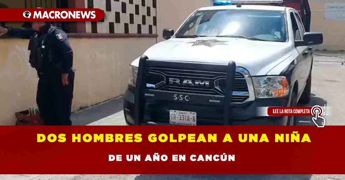 Dos Hombres Golpean A Una Ni A De Un A O En Canc N Macronews