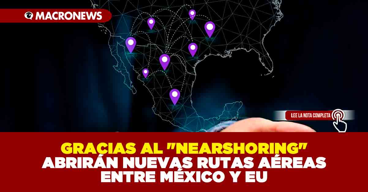 GRACIAS AL NEARSHORING ABRIRÁN NUEVAS RUTAS AÉREAS ENTRE MÉXICO Y EU