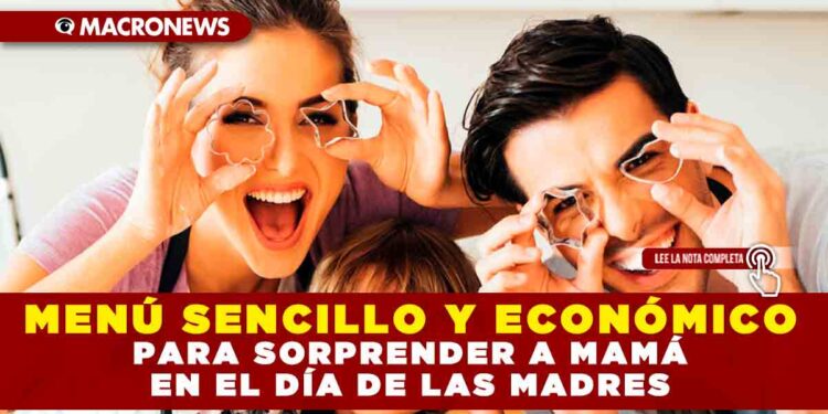MENÚ SENCILLO Y ECONÓMICO PARA SORPRENDER A MAMÁ EN EL DÍA DE LAS MADRES