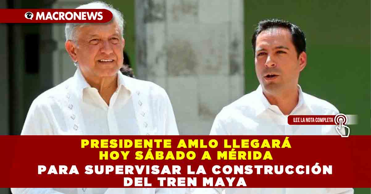 Presidente Amlo Llegará Hoy Sábado A Mérida Para Supervisar La Construcción Del Tren Maya 5259