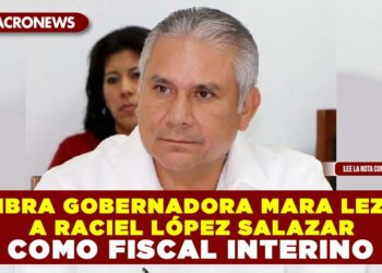 NOMBRA GOBERNADORA MARA LEZAMA A RACIEL LÓPEZ SALAZAR COMO FISCAL INTERINO