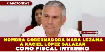 NOMBRA GOBERNADORA MARA LEZAMA A RACIEL LÓPEZ SALAZAR COMO FISCAL INTERINO