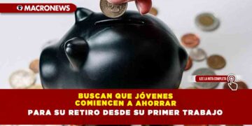 BUSCAN QUE JÓVENES COMIENCEN A AHORRAR PARA SU RETIRO DESDE SU PRIMER TRABAJO