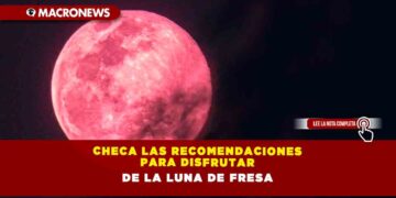 Checa las recomendaciones para disfrutar de la Luna de Fresa