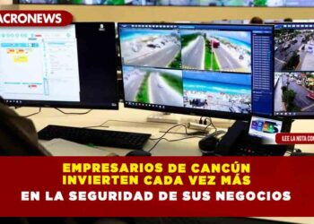EMPRESARIOS DE CANCÚN INVIERTEN CADA VEZ MÁS EN LA SEGURIDAD DE SUS NEGOCIOS