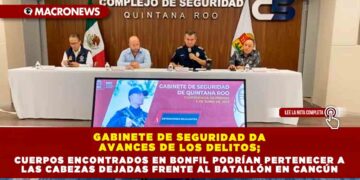 GABINETE DE SEGURIDAD DA AVANCES DE LOS DELITOS; CUERPOS ENCONTRADOS EN BONFIL PODRÍAN PERTENECER A LAS CABEZAS DEJADAS FRENTE AL BATALLÓN EN CANCÚN