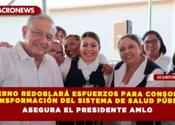 Gobierno redoblará esfuerzos para consolidar transformación del sistema de salud público, asegura el Presidente AMLO