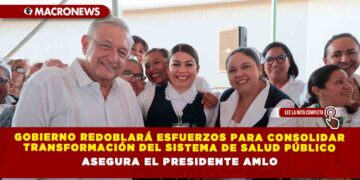 Gobierno redoblará esfuerzos para consolidar transformación del sistema de salud público, asegura el Presidente AMLO
