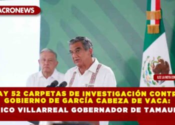 Hay 52 carpetas de investigación contra gobierno de García Cabeza de Vaca: Américo Villarreal Gobernador de Tamaulipas