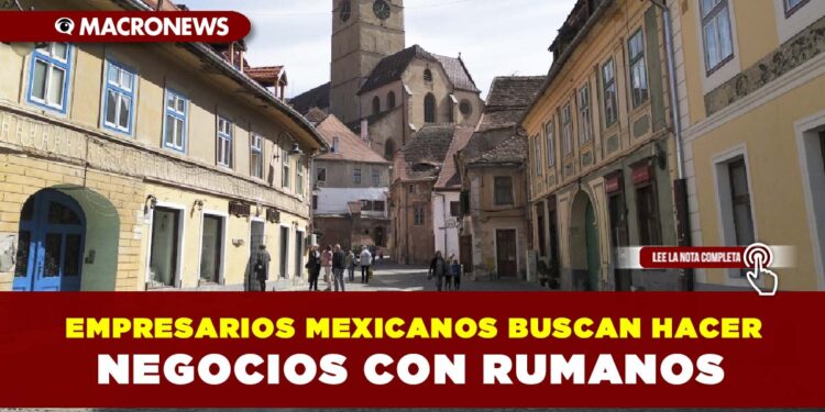 EMPRESARIOS MEXICANOS BUSCAN HACER NEGOCIOS CON RUMANOS