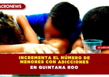 INCREMENTA EL NÚMERO DE MENORES CON ADICCIONES EN QUINTANA ROO