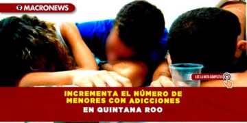 INCREMENTA EL NÚMERO DE MENORES CON ADICCIONES EN QUINTANA ROO
