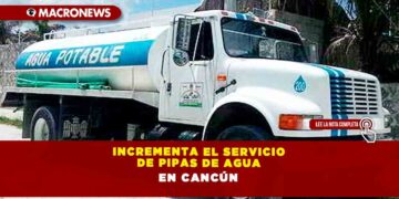 INCREMENTA EL SERVICIO DE PIPAS DE AGUA EN CANCÚN