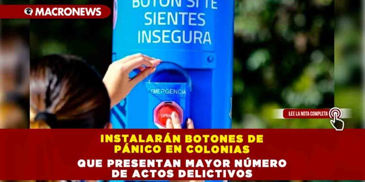 INSTALARÁN BOTONES DE PÁNICO EN COLONIAS QUE PRESENTAN MAYOR NÚMERO DE ACTOS DELICTIVOS
