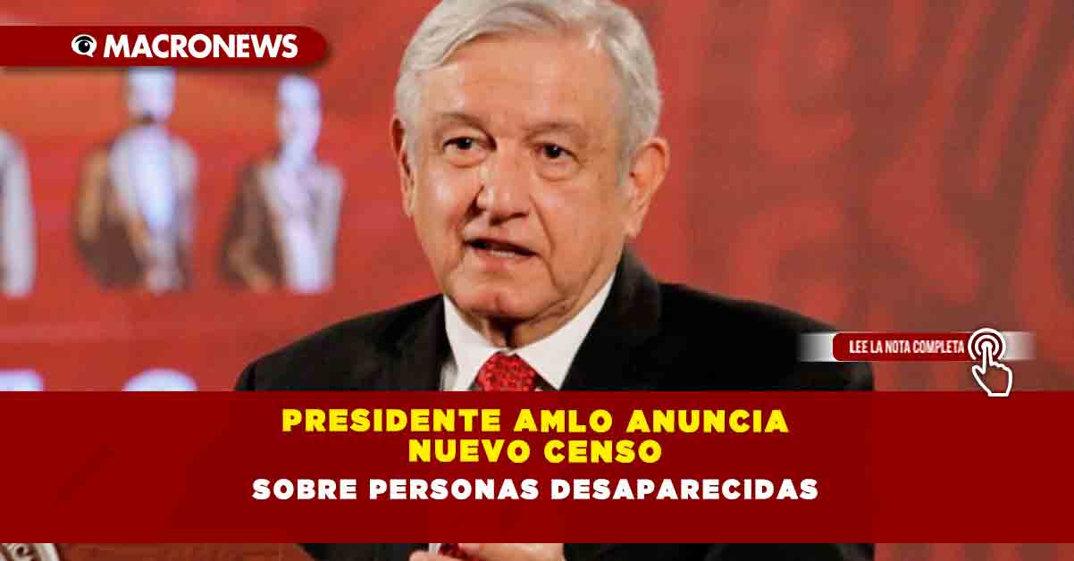 Presidente Amlo Anuncia Nuevo Censo Sobre Personas Desaparecidas