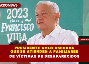 Presidente AMLO asegura que se atienden a familiares de víctimas de desaparecidos
