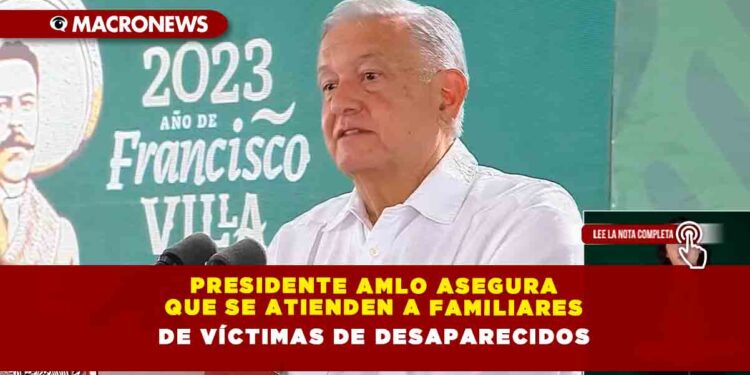 Presidente AMLO asegura que se atienden a familiares de víctimas de desaparecidos