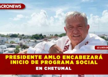 Presidente AMLO encabezará inicio de Programa Social en Chetumal