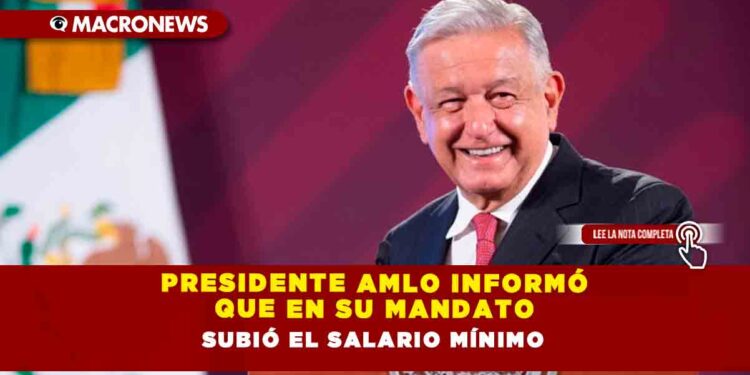 Presidente AMLO informó que en su mandato subió el salario mínimo