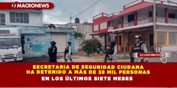 Secretaria de Seguridad Ciudana ha detenido a más de 38 mil personas en los últimos siete meses