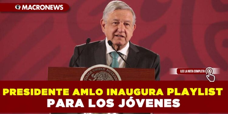 Presidente AMLO inaugura playlist para los jóvenes
