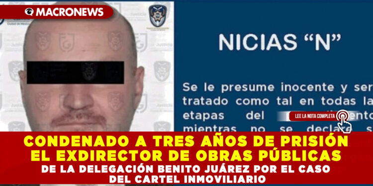 Condenado a tres años de prisión el exdirector de Obras Públicas de la delegación Benito Juárez por el caso del cartel inmobiliario