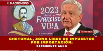 Chetumal, zona libre de impuestos por importación: Presidente AMLO