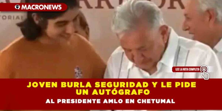 Joven burla seguridad y le pide un autógrafo al Presidente AMLO en Chetumal