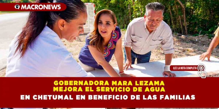 Gobernadora Mara Lezama mejora el servicio de agua en Chetumal en beneficio de las familias