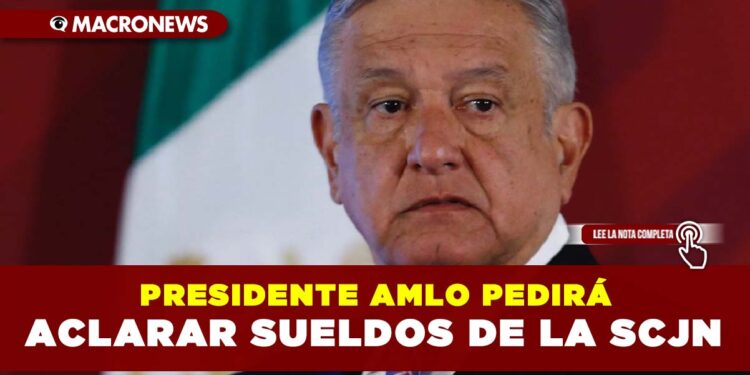 Presidente AMLO pedirá por escrito aclarar sueldos de la SCJN