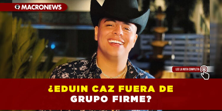 ¿Eduin Caz está fuera de Grupo Firme?