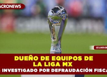 Dueño de equipos de la LIGA MX es investigado por defraudación fiscal