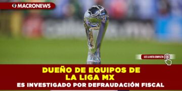 Dueño de equipos de la LIGA MX es investigado por defraudación fiscal