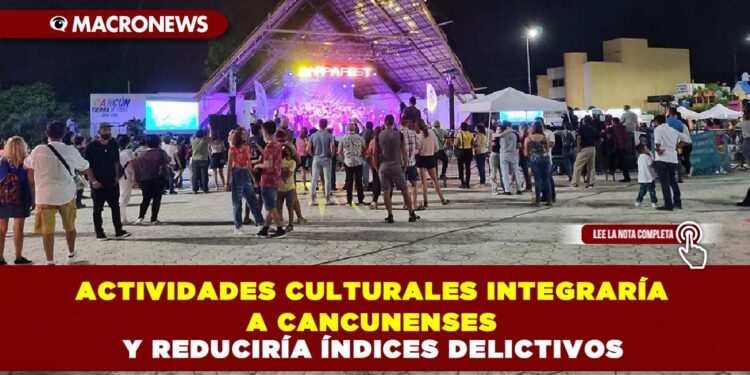 ACTIVIDADES CULTURALES INTEGRARÍA A LOS CANCUNENSES Y REDUCIRÍA ÍNDICES DELICTIVOS, ASEGURAN CIUDADANOS