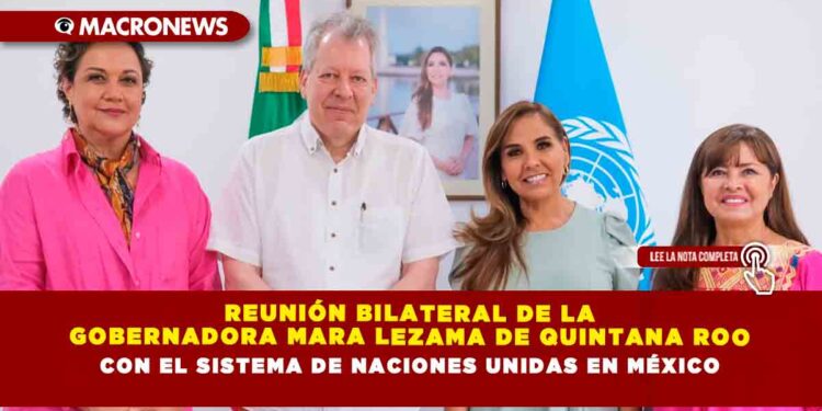 Reunión bilateral de la Gobernadora Mara Lezama de Quintana Roo con el Sistema de Naciones Unidas en México