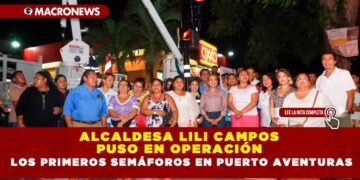 Alcaldesa Lili Campos puso en operación los primeros semáforos en Puerto Aventuras