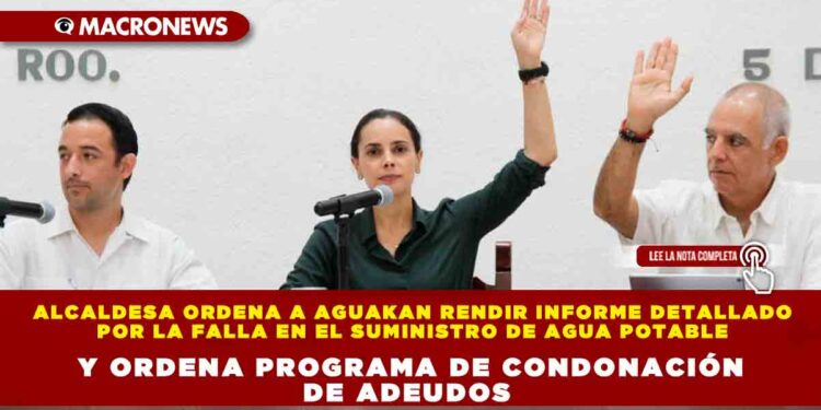 Alcaldesa ordena a Aguakan rendir informe detallado por la falla en el suministro de agua potable y ordena programa de condonación de adeudos