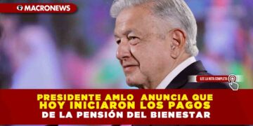 Presidente AMLO anuncia que hoy iniciaron los pagos de la Pensión del Bienestar