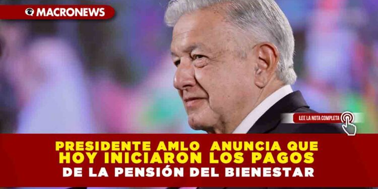 Presidente AMLO anuncia que hoy iniciaron los pagos de la Pensión del Bienestar