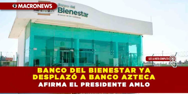 Banco del Bienestar ya desplazó a Banco Azteca, afirma el Presidente AMLO