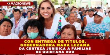 Con entrega de títulos, Gobernadora Mara Lezama da certeza jurídica a familias de Quintana Roo
