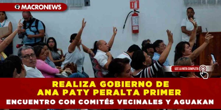 REALIZA GOBIERNO DE ANA PATY PERALTA PRIMER ENCUENTRO CON COMITÉS VECINALES Y AGUAKAN