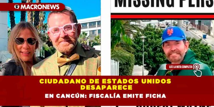 Ciudadano de Estados Unidos desaparece en Cancún: Fiscalía emite ficha