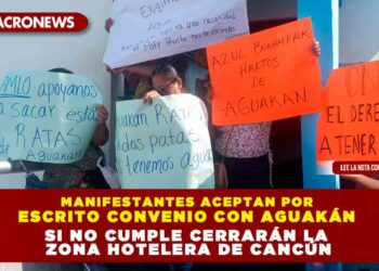 MANIFESTANTES ACEPTAN POR ESCRITO CONVENIO CON AGUAKÁN; SI NO CUMPLE CERRARÁN TODA LA ZONA HOTELERA DE CANCÚN