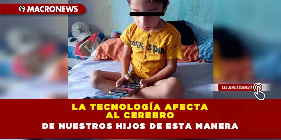 LA TECNOLOGÍA AFECTA AL CEREBRO DE NUESTROS HIJOS DE ESTA MANERA 
