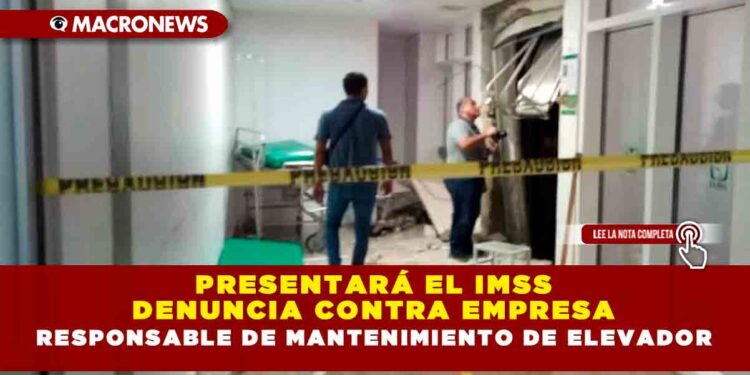 PRESENTARÁ EL IMSS DENUNCIA CONTRA EMPRESA RESPONSABLE DE MANTENIMIENTO DE ELEVADOR