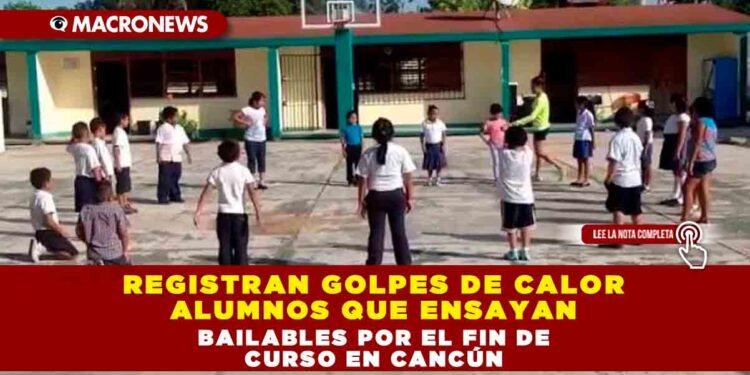 REGISTRAN GOLPES DE CALOR ALUMNOS QUE ENSAYAN BAILABLES POR EL FIN DE CURSO EN CANCÚN